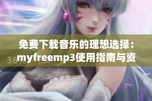 免费下载音乐的理想选择：myfreemp3使用指南与资源推荐