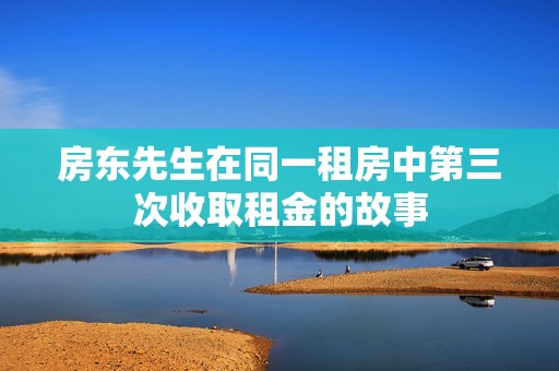房东先生在同一租房中第三次收取租金的故事
