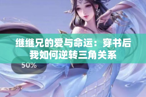 继继兄的爱与命运：穿书后我如何逆转三角关系