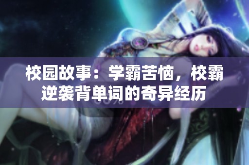 校园故事：学霸苦恼，校霸逆袭背单词的奇异经历