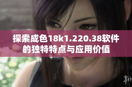 探索成色18k1.220.38软件的独特特点与应用价值
