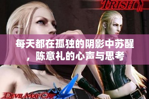 每天都在孤独的阴影中苏醒，陈意礼的心声与思考