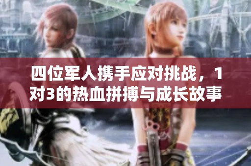 四位军人携手应对挑战，1对3的热血拼搏与成长故事