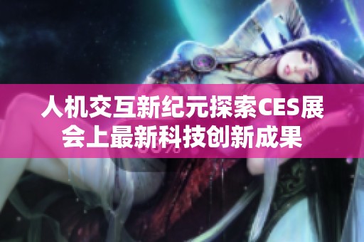 人机交互新纪元探索CES展会上最新科技创新成果