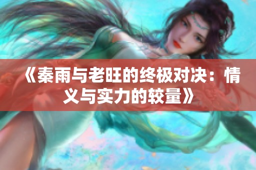 《秦雨与老旺的终极对决：情义与实力的较量》