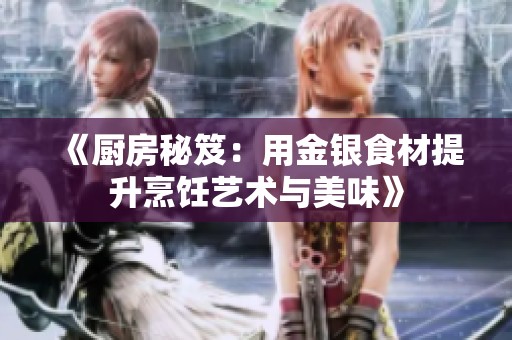 《厨房秘笈：用金银食材提升烹饪艺术与美味》