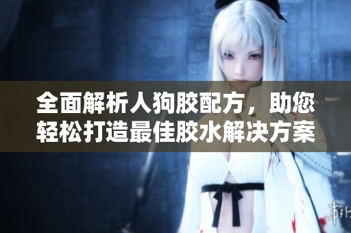 全面解析人狗胶配方，助您轻松打造最佳胶水解决方案