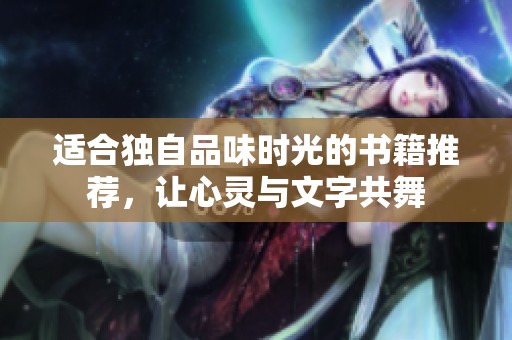 适合独自品味时光的书籍推荐，让心灵与文字共舞