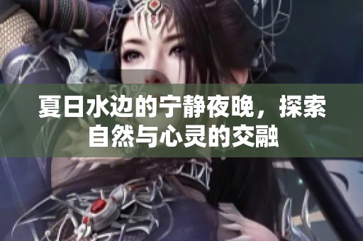 夏日水边的宁静夜晚，探索自然与心灵的交融