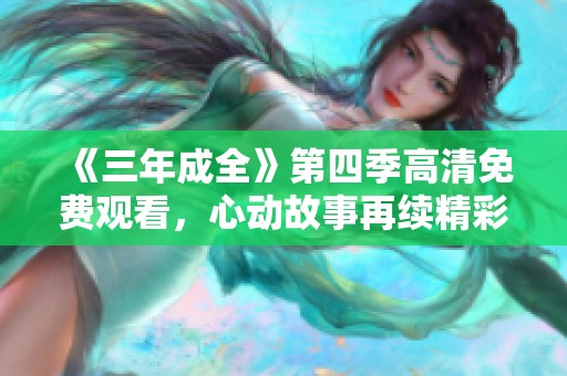 《三年成全》第四季高清免费观看，心动故事再续精彩旅程