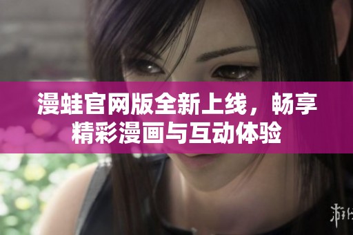 漫蛙官网版全新上线，畅享精彩漫画与互动体验