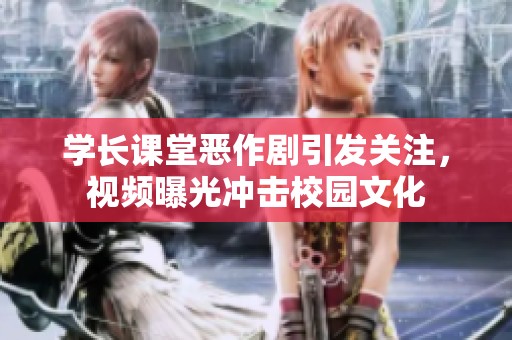 学长课堂恶作剧引发关注，视频曝光冲击校园文化