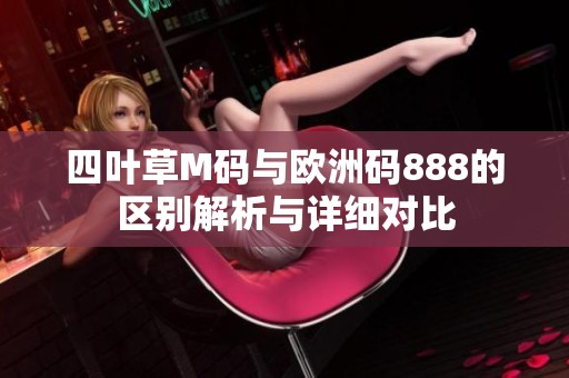 四叶草M码与欧洲码888的区别解析与详细对比