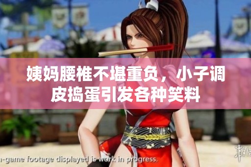 姨妈腰椎不堪重负，小子调皮捣蛋引发各种笑料