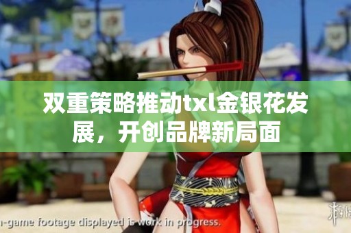 双重策略推动txl金银花发展，开创品牌新局面