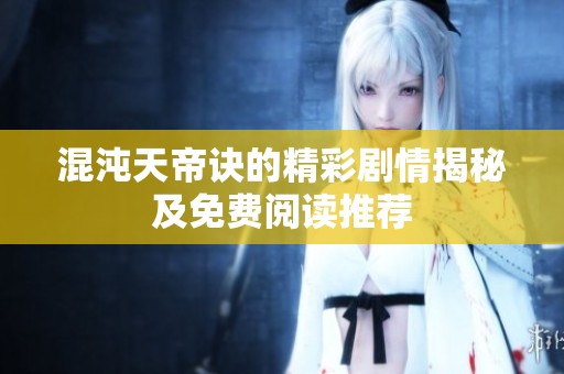 混沌天帝诀的精彩剧情揭秘及免费阅读推荐