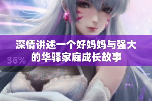深情讲述一个好妈妈与强大的华驿家庭成长故事