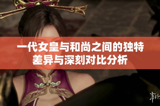 一代女皇与和尚之间的独特差异与深刻对比分析