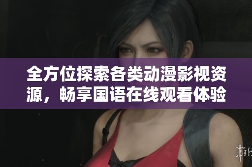全方位探索各类动漫影视资源，畅享国语在线观看体验