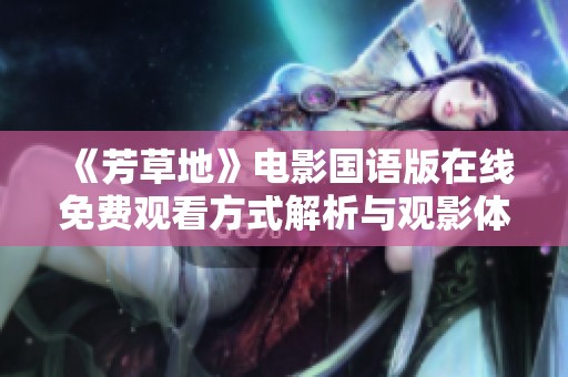 《芳草地》电影国语版在线免费观看方式解析与观影体验分享