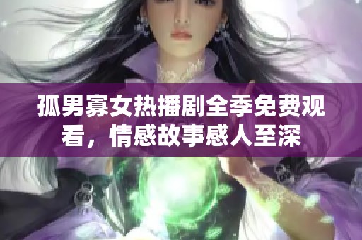 孤男寡女热播剧全季免费观看，情感故事感人至深