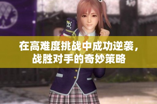 在高难度挑战中成功逆袭，战胜对手的奇妙策略