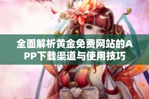 全面解析黄金免费网站的APP下载渠道与使用技巧