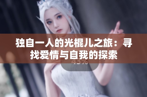 独自一人的光棍儿之旅：寻找爱情与自我的探索