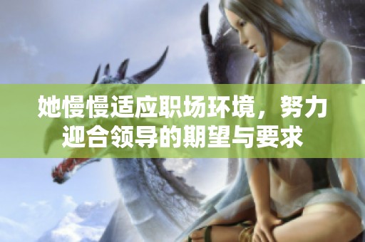 她慢慢适应职场环境，努力迎合领导的期望与要求