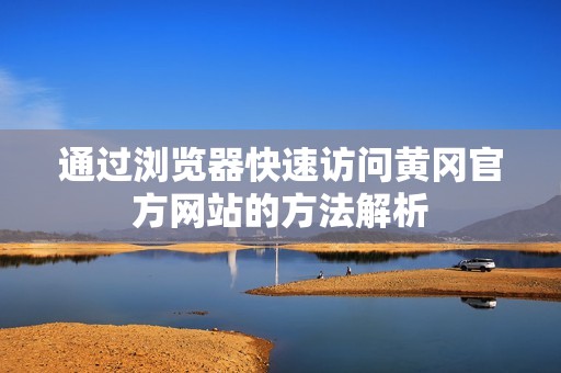 通过浏览器快速访问黄冈官方网站的方法解析