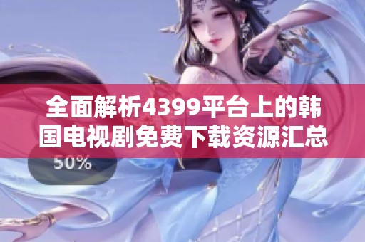 全面解析4399平台上的韩国电视剧免费下载资源汇总