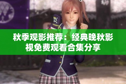 秋季观影推荐：经典晚秋影视免费观看合集分享