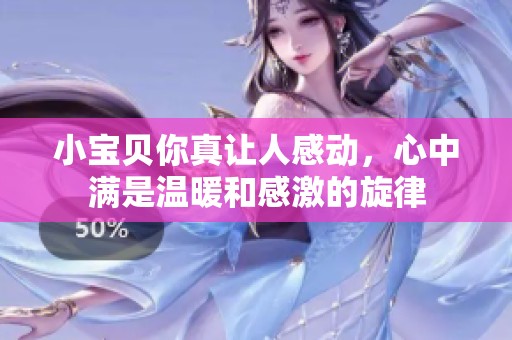 小宝贝你真让人感动，心中满是温暖和感激的旋律