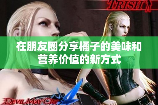 在朋友圈分享橘子的美味和营养价值的新方式