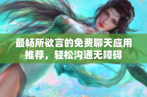 最畅所欲言的免费聊天应用推荐，轻松沟通无障碍