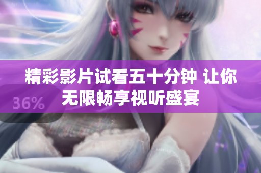 精彩影片试看五十分钟 让你无限畅享视听盛宴