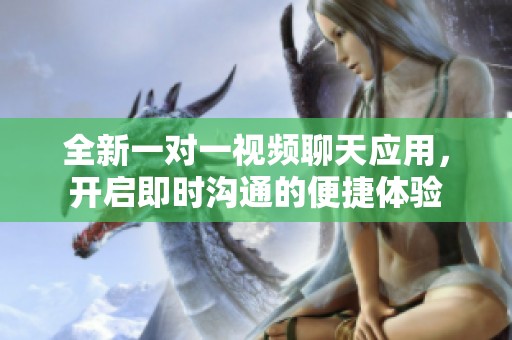 全新一对一视频聊天应用，开启即时沟通的便捷体验