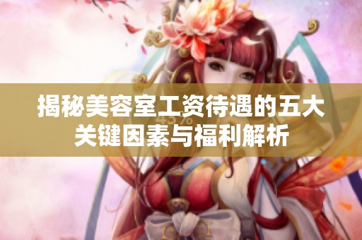 揭秘美容室工资待遇的五大关键因素与福利解析