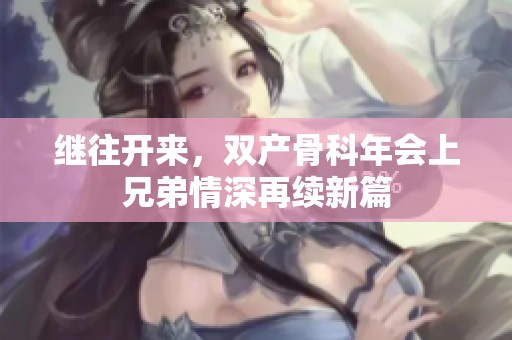 继往开来，双产骨科年会上兄弟情深再续新篇