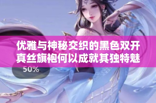优雅与神秘交织的黑色双开真丝旗袍何以成就其独特魅力