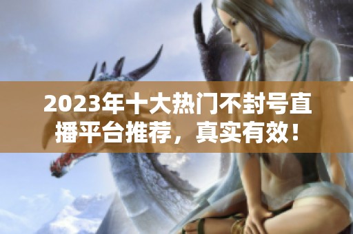 2023年十大热门不封号直播平台推荐，真实有效！