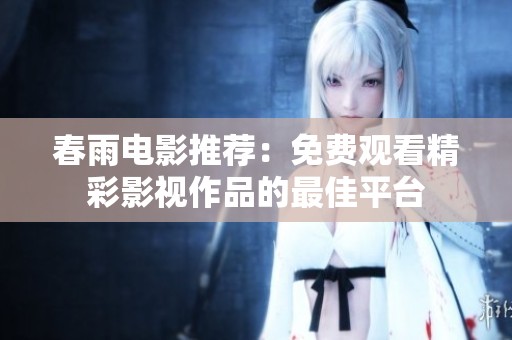 春雨电影推荐：免费观看精彩影视作品的最佳平台