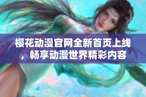 樱花动漫官网全新首页上线，畅享动漫世界精彩内容