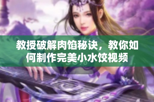 教授破解肉馅秘诀，教你如何制作完美小水饺视频