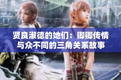 贤良淑德的她们：卿卿传情与众不同的三角关系故事