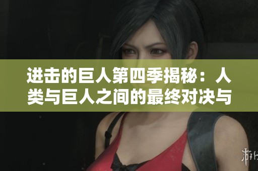 进击的巨人第四季揭秘：人类与巨人之间的最终对决与命运交织