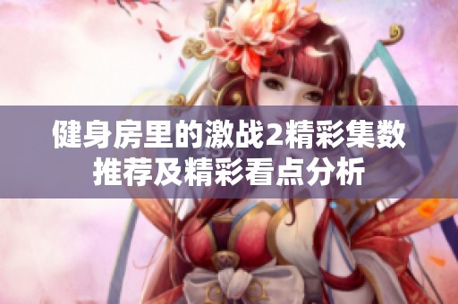 健身房里的激战2精彩集数推荐及精彩看点分析