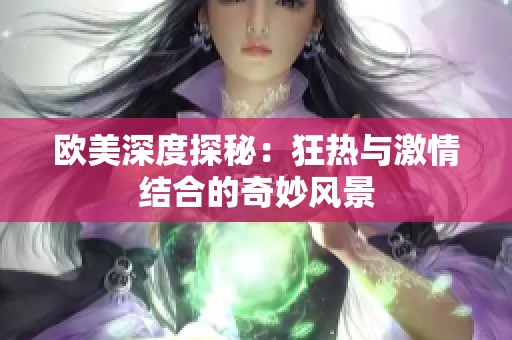 欧美深度探秘：狂热与激情结合的奇妙风景