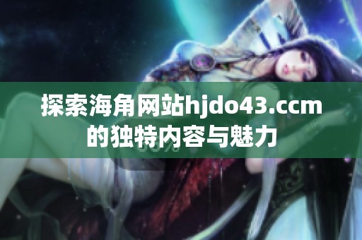 探索海角网站hjdo43.ccm的独特内容与魅力
