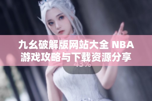 九幺破解版网站大全 NBA游戏攻略与下载资源分享